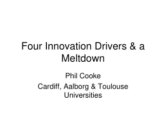 Four Innovation Drivers &amp; a  Meltdown  Phil Cooke  Cardiff, Aalborg &amp; Toulouse