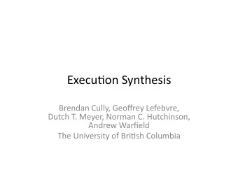 Execu&amp;on  Synthesis    Brendan  Cully,  Geoffrey  Lefebvre,      Dutch