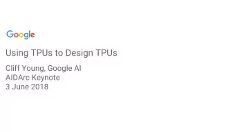 Using TPUs to Design TPUs  Cliff Young, Google AI  AIDArc Keynote  3 June 2018  Why Were at