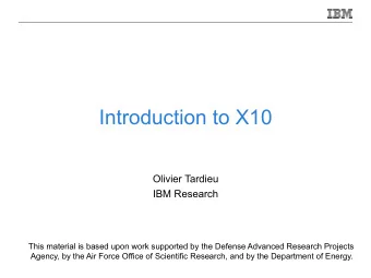 Introduction to X10  Olivier Tardieu  IBM Research  This material is based upon work supported by