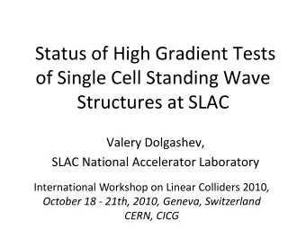 Status of High Gradient Tests  of Single Cell Standing Wave  Structures at SLAC  Valery Dolgashev,