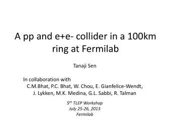A pp and e+e- collider in a 100km  ring at Fermilab  Tanaji Sen  In collaboration with  C.M.Bhat,