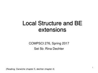 Local Structure and BE  extensions  COMPSCI 276, Spring 2017  Set 5b: Rina Dechter  1  (Reading: