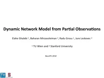 Dynamic Network Model from Par5al Observa5ons Elahe Ghalebi 1 , Baharan Mirzasoleiman 2 , Radu