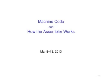 Machine Code  -and-  How the Assembler Works  Mar 813, 2013  1 / 32  Outline  What is machine