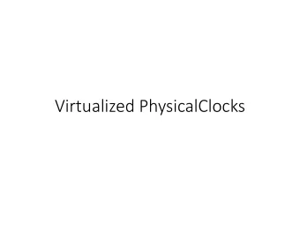 Virtualized PhysicalClocks  What do we use Clocks for  When did something happen? When will it