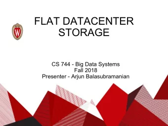FLAT DATACENTER  STORAGE  CS 744 - Big Data Systems  Fall 2018  Presenter - Arjun Balasubramanian