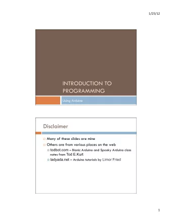INTRODUCTION TO  PROGRAMMING  Using Arduino  Disclaimer  Many of these slides are mine