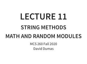 LECTURE 11  STRING METHODS  MATH AND RANDOM MODULES  MCS 260 Fall 2020  David Dumas  /  REMINDERS
