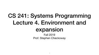 CS 241: Systems Programming  Lecture 4. Environment and  expansion Fall 2019  Prof. Stephen