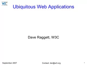 Ubiquitous Web Applications  Dave Raggett, W3C  September 2007  1  Contact: dsr@w3.org  Why