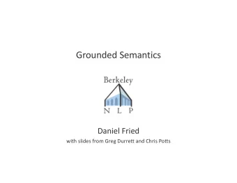 Grounded Semantics  Daniel Fried  with slides from Greg Durrett and Chris Potts  Language is