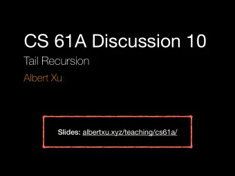 CS 61A Discussion 10  Tail Recursion  Albert Xu Slides: albertxu.xyz/teaching/cs61a/  The Cost of
