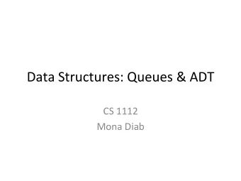Data  Structures:  Queues  &amp;  ADT    CS  1112    Mona  Diab