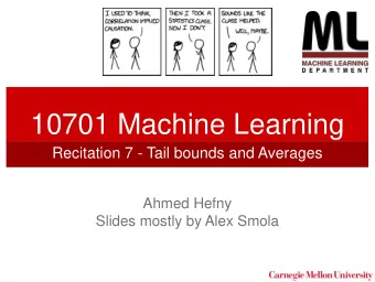 10701 Machine Learning  Recitation 7 - Tail bounds and Averages  Ahmed Hefny  Slides mostly by Alex