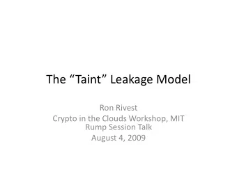 The  Taint  Leakage  Model    Ron  Rivest    Crypto  in  the