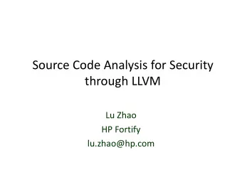 Source Code Analysis for Security through LLVM Lu Zhao HP Fortify  lu.zhao@hp.com Static Code