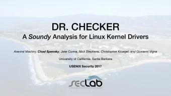 DR. CHECKER A Soundy Analysis for Linux Kernel Drivers Aravind Machiry, Chad Spensky , Jake Corina,