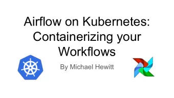 Airflow on Kubernetes:  Containerizing your  Workflows  By Michael Hewitt  Agenda  Kubernetes