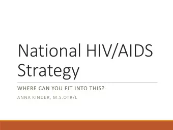 National HIV/AIDS  Strategy  WHERE CAN Y  AN YOU F  FIT I  T INT  NTO T  THIS?  S?  ANNA KINDER,