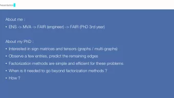About me :  ENS -&gt; MVA -&gt; FAIR (engineer) -&gt; FAIR (PhD 3rd year)  About my PhD :