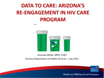 DATA TO CARE: ARIZONAS  RE-ENGAGEMENT IN HIV CARE  PROGRAM  Amanda White, MPH, CHES  Arizona
