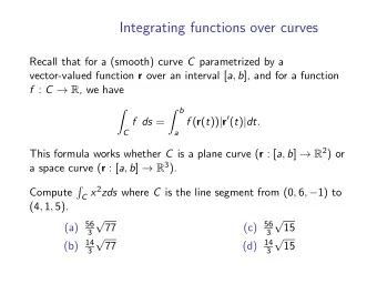 Integrating functions over curves Recall that for a (smooth) curve C parametrized by a