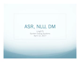 ASR, NLU, DM  Ling575  Spoken Dialog Systems  April 12, 2017  Roadmap  ASR  Basic