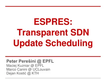 Transparent SDN  Update Scheduling Peter Pereni @ EPFL  Maciej Kuzniar @ EPFL  Marco Canini @
