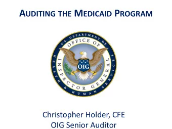 A UDITING THE M EDICAID P ROGRAM  Christopher Holder, CFE  OIG Senior Auditor  Office of Inspector