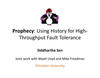 Prophecy : Using History for High  Throughput Fault Tolerance Siddhartha Sen Joint work with