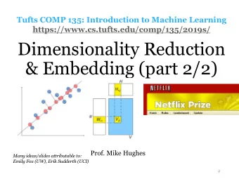 Dimensionality Reduction  &amp; Embedding (part 2/2)  Prof. Mike Hughes  Many ideas/slides