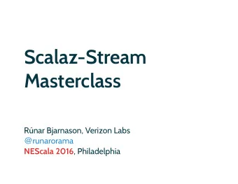 Scalaz-Stream  Masterclass  Rnar Bjarnason, Verizon Labs @ runarorama NEScala 2016 , Philadelphia