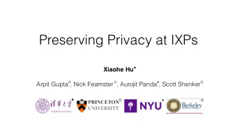 Preserving Privacy at IXPs  +  Xiaohe Hu  *  Arpit Gupta , Nick Feamster  , Aurojit Panda , Scott