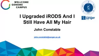 I Upgraded iRODS And I  Still Have All My Hair  John Constable  john.constable@sanger.ac.uk