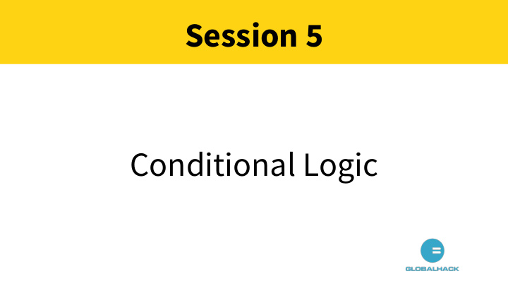 session 5 conditional logic conditional logic indentation