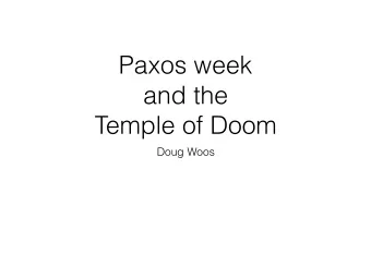 Paxos week  and the  Temple of Doom  Doug Woos  Logistics notes  Next Monday: International