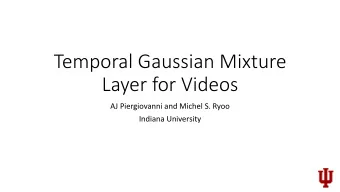 Temporal Gaussian Mixture  Layer for Videos  AJ Piergiovanni and Michel S. Ryoo  Indiana University