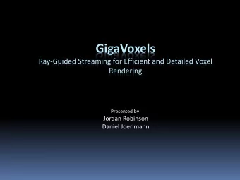GigaVoxels  Ray-Guided Streaming for Efficient and Detailed Voxel  Rendering  Presented by:  Jordan
