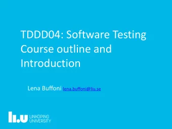 TDDD04: Software Testing  Course outline and  Introduction Lena Buffoni lena.buffoni@liu.se  3