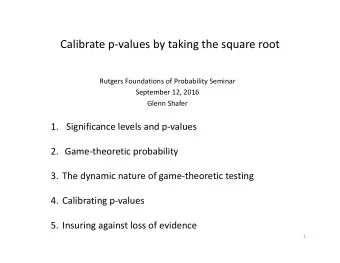 Calibrate p  values by taking the square root Rutgers Foundations of Probability Seminar