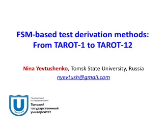 FSM-based test derivation methods:  From TAROT-1 to TAROT-12 Nina Yevtushenko , Tomsk State