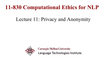 11-830 Computational Ethics for NLP  Lecture 11: Privacy and Anonymity  Privacy and Anonymity