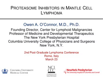 P ROTEASOME I NHIBITORS IN M ANTLE C ELL L YMPHOMA Owen A. OConnor, M.D., Ph.D.  Founding