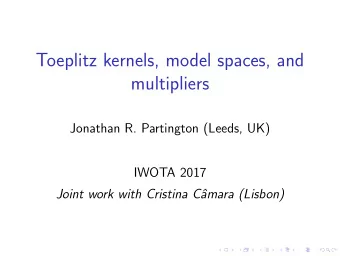 Toeplitz kernels, model spaces, and  multipliers  Jonathan R. Partington (Leeds, UK)  IWOTA 2017