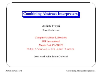 Combining Abstract Interpreters  Ashish Tiwari  Tiwari@csl.sri.com  Computer Science Laboratory