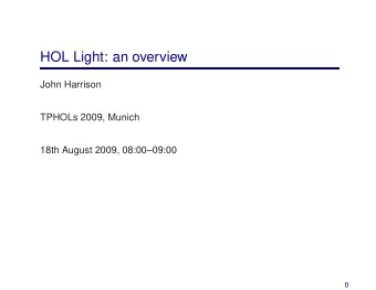 HOL Light: an overview  John Harrison  TPHOLs 2009, Munich  18th August 2009, 08:0009:00  0  HOL