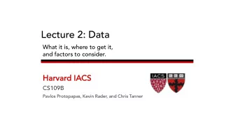 Lecture 2: Data  What it is, where to get it,  and factors to consider.  Harva  vard IACS  CS109B