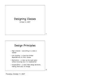 Designing Classes  October 11, 2007  1  Design Principles  High cohesion - everything in a class is