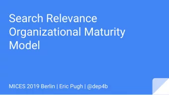Search Relevance  Organizational Maturity  Model  MICES 2019 Berlin | Eric Pugh | @dep4b  Search